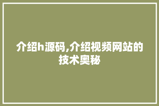 介绍h源码,介绍视频网站的技术奥秘 介绍h源码,介绍视频网站的技术奥秘 SEO关键词