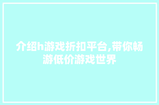 介绍h游戏折扣平台,带你畅游低价游戏世界 介绍h游戏折扣平台,带你畅游低价游戏世界 网站建设公司