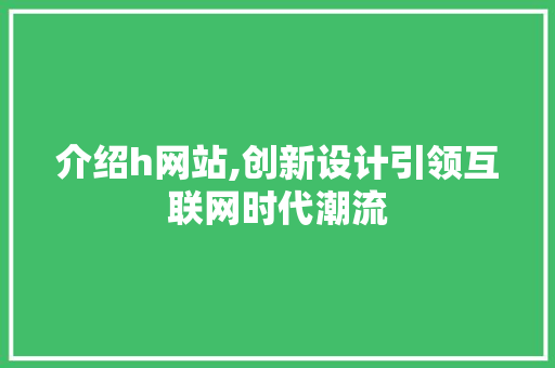 介绍h网站,创新设计引领互联网时代潮流 介绍h网站,创新设计引领互联网时代潮流 搜狗SEO