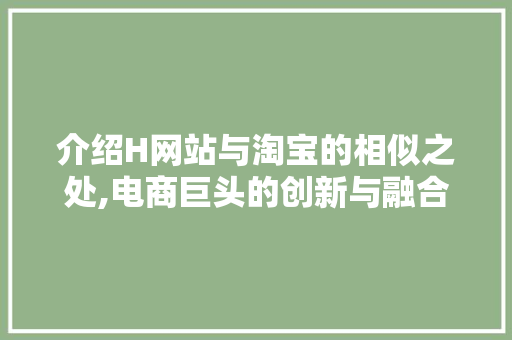 介绍H网站与淘宝的相似之处,电商巨头的创新与融合 介绍H网站与淘宝的相似之处,电商巨头的创新与融合 百度SEO