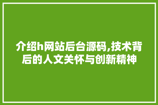 介绍h网站后台源码,技术背后的人文关怀与创新精神 介绍h网站后台源码,技术背后的人文关怀与创新精神 必应SEO