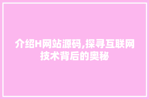介绍H网站源码,探寻互联网技术背后的奥秘 介绍H网站源码,探寻互联网技术背后的奥秘 必应SEO