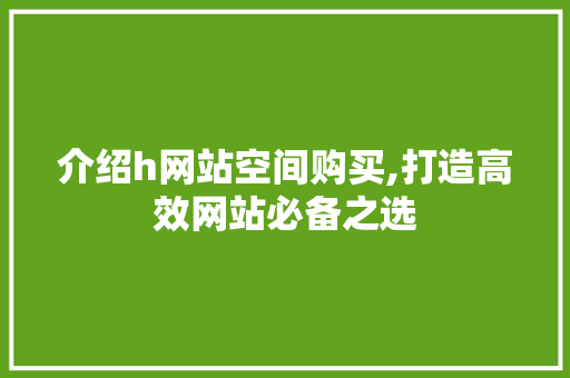 介绍h网站空间购买,打造高效网站必备之选 介绍h网站空间购买,打造高效网站必备之选 搜狗SEO