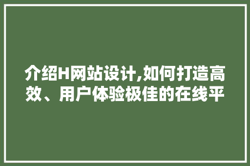 介绍H网站设计,如何打造高效、用户体验极佳的在线平台 介绍H网站设计,如何打造高效、用户体验极佳的在线平台 必应SEO