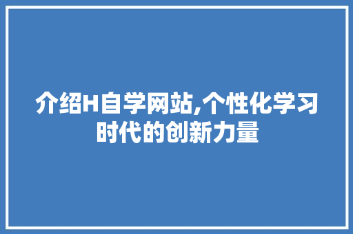 介绍H自学网站,个性化学习时代的创新力量 百度SEO