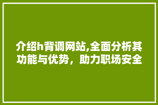 介绍h背调网站,全面分析其功能与优势，助力职场安全 介绍h背调网站,全面分析其功能与优势，助力职场安全 网站建设公司