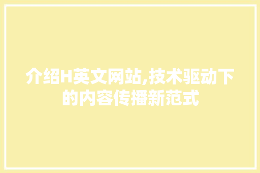 介绍H英文网站,技术驱动下的内容传播新范式 介绍H英文网站,技术驱动下的内容传播新范式 搜狗SEO