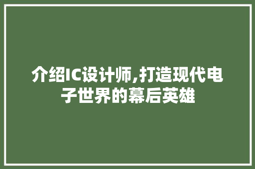 介绍IC设计师,打造现代电子世界的幕后英雄 介绍IC设计师,打造现代电子世界的幕后英雄 必应SEO