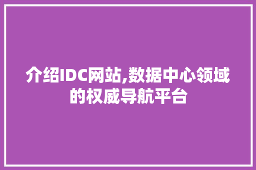 介绍IDC网站,数据中心领域的权威导航平台 介绍IDC网站,数据中心领域的权威导航平台 百度SEO