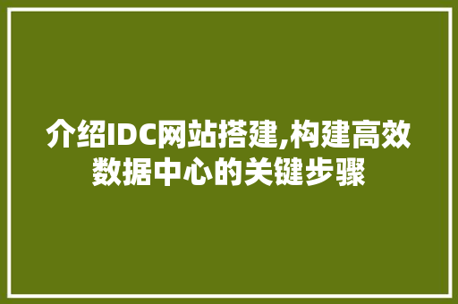 介绍IDC网站搭建,构建高效数据中心的关键步骤 介绍IDC网站搭建,构建高效数据中心的关键步骤 搜狗SEO