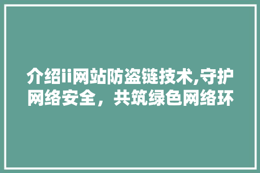 介绍ii网站防盗链技术,守护网络安全，共筑绿色网络环境 介绍ii网站防盗链技术,守护网络安全，共筑绿色网络环境 神马SEO