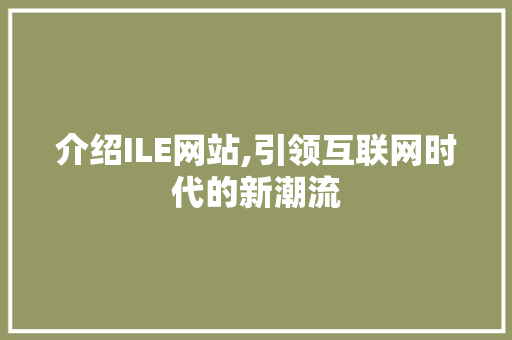 介绍ILE网站,引领互联网时代的新潮流 介绍ILE网站,引领互联网时代的新潮流 百度SEO