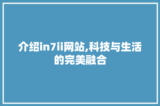 介绍in7ii网站,科技与生活的完美融合 介绍in7ii网站,科技与生活的完美融合 神马SEO