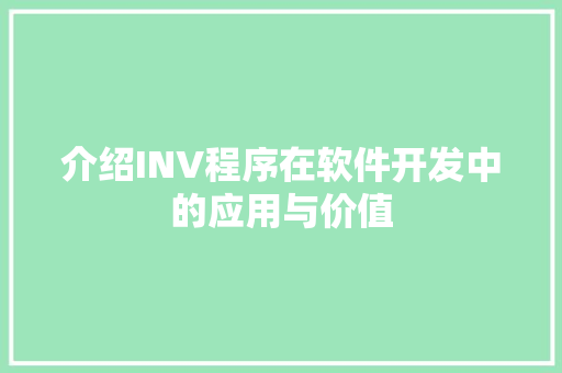 介绍INV程序在软件开发中的应用与价值 介绍INV程序在软件开发中的应用与价值 搜狗SEO