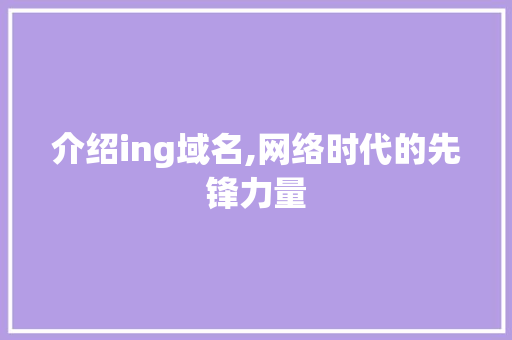 介绍ing域名,网络时代的先锋力量