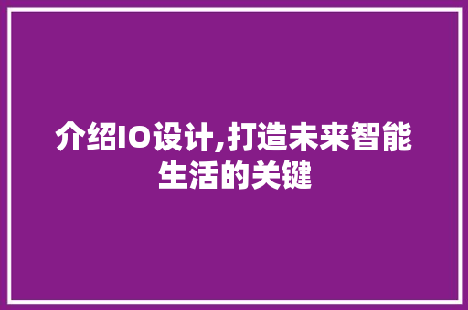 介绍IO设计,打造未来智能生活的关键 介绍IO设计,打造未来智能生活的关键 神马SEO