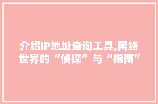 介绍IP地址查询工具,网络世界的“侦探”与“指南” 介绍IP地址查询工具,网络世界的“侦探”与“指南” 百度SEO