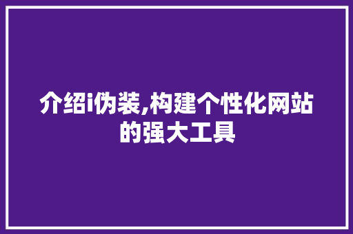 介绍i伪装,构建个性化网站的强大工具 介绍i伪装,构建个性化网站的强大工具 神马SEO
