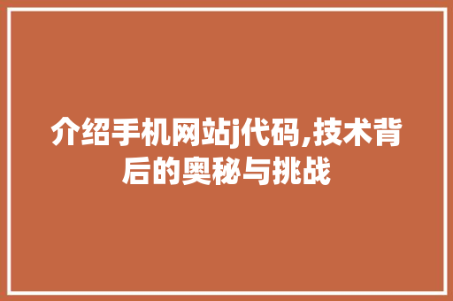介绍手机网站j代码,技术背后的奥秘与挑战 介绍手机网站j代码,技术背后的奥秘与挑战 百度SEO
