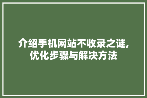 介绍手机网站不收录之谜,优化步骤与解决方法 介绍手机网站不收录之谜,优化步骤与解决方法 SEO关键词