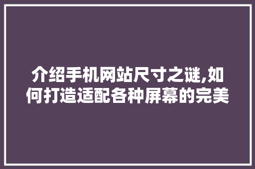 介绍手机网站尺寸之谜,如何打造适配各种屏幕的完美体验 介绍手机网站尺寸之谜,如何打造适配各种屏幕的完美体验 百度SEO