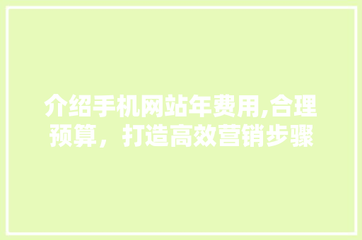 介绍手机网站年费用,合理预算，打造高效营销步骤 介绍手机网站年费用,合理预算，打造高效营销步骤 必应SEO