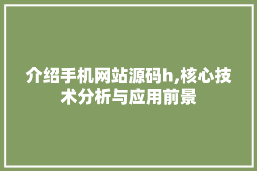 介绍手机网站源码h,核心技术分析与应用前景 介绍手机网站源码h,核心技术分析与应用前景 SEO关键词