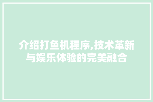 介绍打鱼机程序,技术革新与娱乐体验的完美融合 介绍打鱼机程序,技术革新与娱乐体验的完美融合 神马SEO