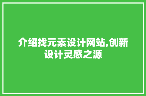 介绍找元素设计网站,创新设计灵感之源 介绍找元素设计网站,创新设计灵感之源 必应SEO
