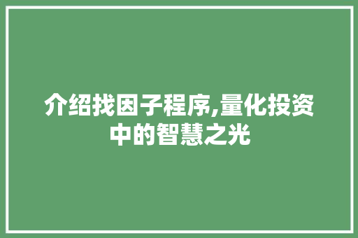 介绍找因子程序,量化投资中的智慧之光 介绍找因子程序,量化投资中的智慧之光 网站建设公司