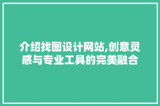 介绍找图设计网站,创意灵感与专业工具的完美融合 介绍找图设计网站,创意灵感与专业工具的完美融合 神马SEO