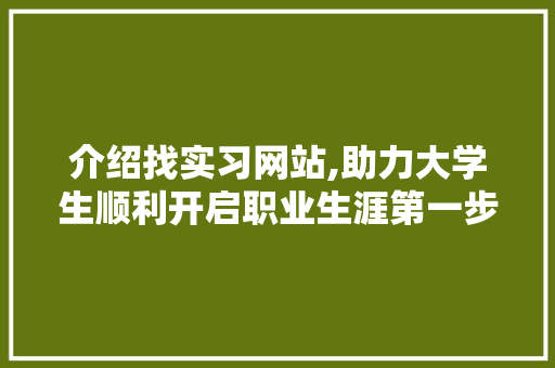 介绍找实习网站,助力大学生顺利开启职业生涯第一步 介绍找实习网站,助力大学生顺利开启职业生涯第一步 必应SEO