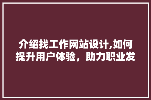 介绍找工作网站设计,如何提升用户体验，助力职业发展 介绍找工作网站设计,如何提升用户体验，助力职业发展 SEO关键词