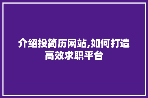 介绍投简历网站,如何打造高效求职平台 介绍投简历网站,如何打造高效求职平台 神马SEO