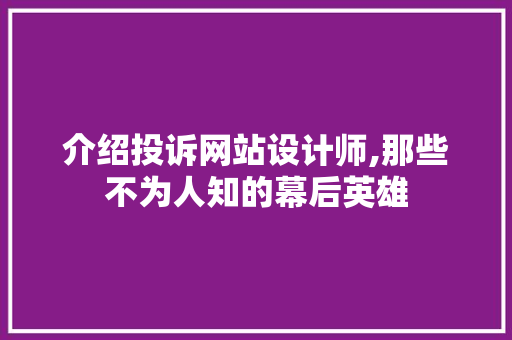 介绍投诉网站设计师,那些不为人知的幕后英雄