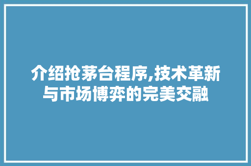 介绍抢茅台程序,技术革新与市场博弈的完美交融 介绍抢茅台程序,技术革新与市场博弈的完美交融 网站建设公司