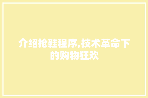 介绍抢鞋程序,技术革命下的购物狂欢 介绍抢鞋程序,技术革命下的购物狂欢 搜狗SEO