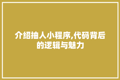介绍抽人小程序,代码背后的逻辑与魅力 介绍抽人小程序,代码背后的逻辑与魅力 搜狗SEO