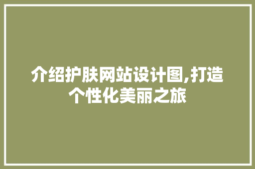 介绍护肤网站设计图,打造个性化美丽之旅 介绍护肤网站设计图,打造个性化美丽之旅 搜狗SEO