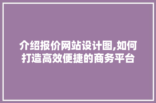 介绍报价网站设计图,如何打造高效便捷的商务平台 介绍报价网站设计图,如何打造高效便捷的商务平台 SEO关键词