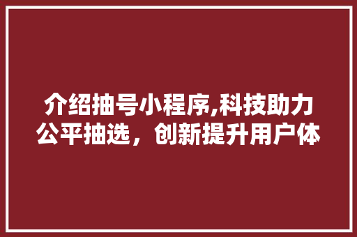 介绍抽号小程序,科技助力公平抽选，创新提升用户体验 介绍抽号小程序,科技助力公平抽选，创新提升用户体验 搜狗SEO