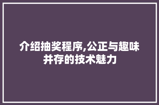 介绍抽奖程序,公正与趣味并存的技术魅力 介绍抽奖程序,公正与趣味并存的技术魅力 必应SEO