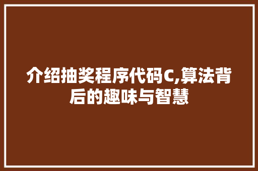 介绍抽奖程序代码C,算法背后的趣味与智慧 介绍抽奖程序代码C,算法背后的趣味与智慧 搜狗SEO