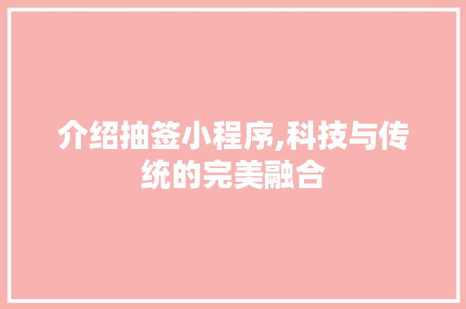 介绍抽签小程序,科技与传统的完美融合 介绍抽签小程序,科技与传统的完美融合 必应SEO