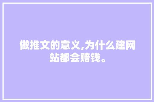 做推文的意义,为什么建网站都会赔钱。 做推文的意义,为什么建网站都会赔钱。 百度SEO