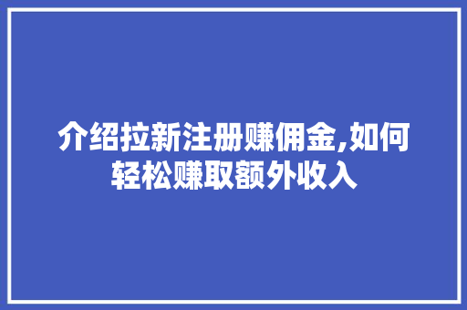 介绍拉新注册赚佣金,如何轻松赚取额外收入 介绍拉新注册赚佣金,如何轻松赚取额外收入 SEO关键词