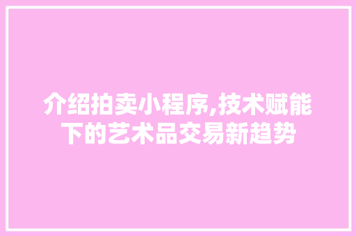 介绍拍卖小程序,技术赋能下的艺术品交易新趋势 介绍拍卖小程序,技术赋能下的艺术品交易新趋势 必应SEO