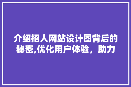 介绍招人网站设计图背后的秘密,优化用户体验，助力招聘效率提升 介绍招人网站设计图背后的秘密,优化用户体验，助力招聘效率提升 必应SEO