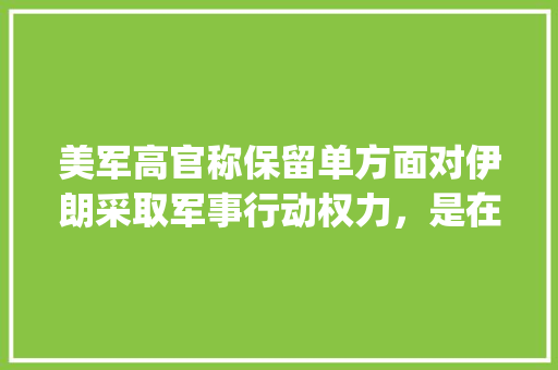 美军高官称保留单方面对伊朗采取军事行动权力，是在警告伊朗不得轻举妄动吗,apple网站打不开。 美军高官称保留单方面对伊朗采取军事行动权力，是在警告伊朗不得轻举妄动吗,apple网站打不开。 必应SEO