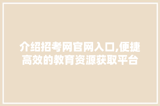 介绍招考网官网入口,便捷高效的教育资源获取平台